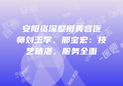 安阳资深整形美容医师刘玉学、邢宝宏：技艺精湛，服务全面