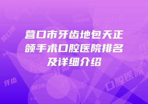 营口市牙齿地包天正颌手术口腔医院排名及详细介绍
