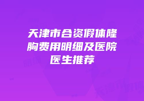 天津市合资假体隆胸费用明细及医院医生推荐