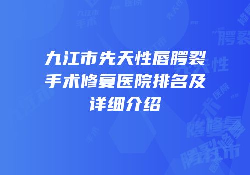 九江市先天性唇腭裂手术修复医院排名及详细介绍