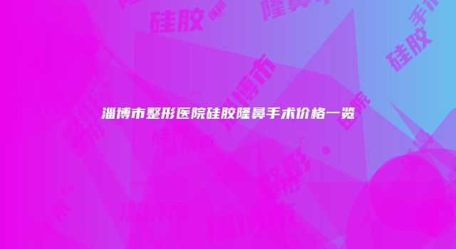 淄博市整形医院硅胶隆鼻手术价格一览