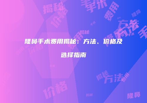 隆鼻手术费用揭秘：方法、价格及选择指南
