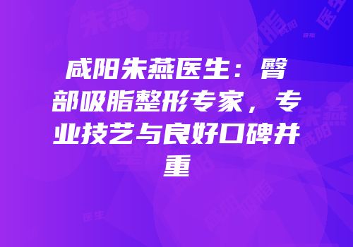 咸阳朱燕医生：臀部吸脂整形专家，专业技艺与良好口碑并重
