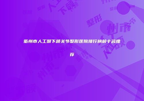 衢州市人工颞下颌关节整形医院排行榜前十名推荐