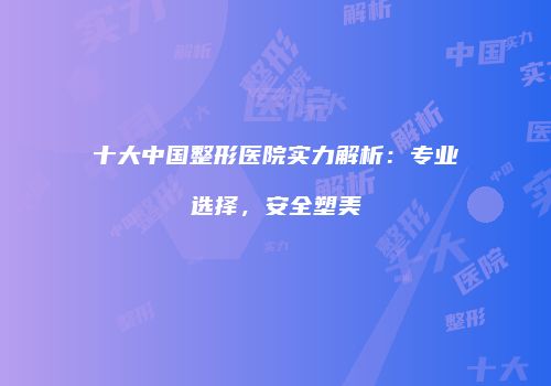十大中国整形医院实力解析：专业选择，安全塑美