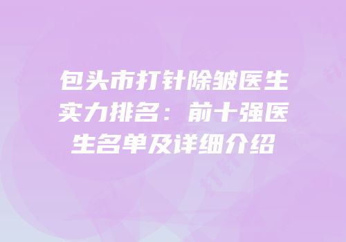 包头市打针除皱医生实力排名：前十强医生名单及详细介绍