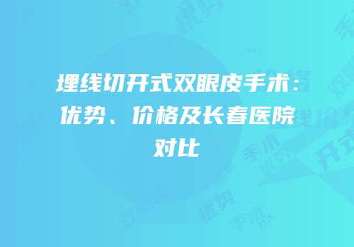 埋线切开式双眼皮手术：优势、价格及长春医院对比