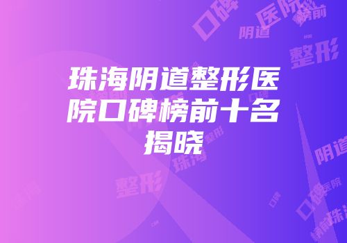 珠海阴道整形医院口碑榜前十名揭晓