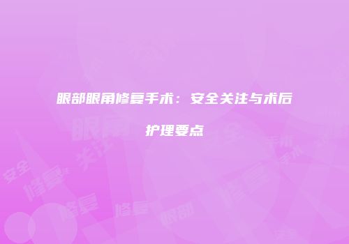 眼部眼角修复手术：安全关注与术后护理要点