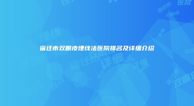宿迁市双眼皮埋线法医院排名及详细介绍