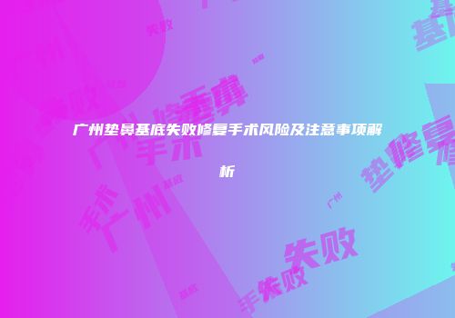 广州垫鼻基底失败修复手术风险及注意事项解析