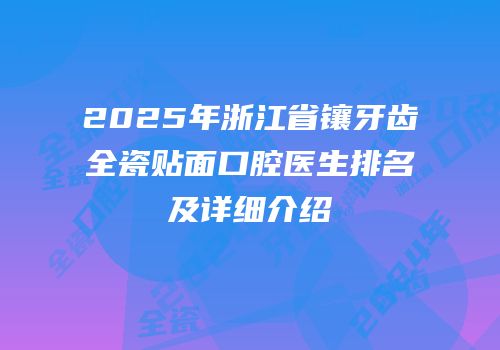 2025年浙江省镶牙齿全瓷贴面口腔医生排名及详细介绍