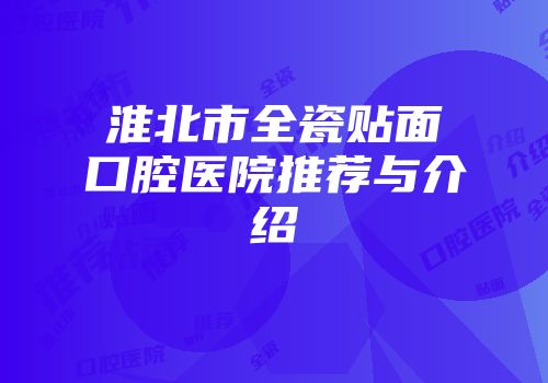 淮北市全瓷贴面口腔医院推荐与介绍