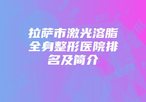 拉萨市激光溶脂全身整形医院排名及简介