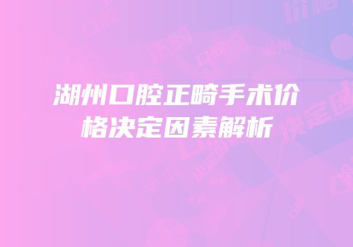 湖州口腔正畸手术价格决定因素解析