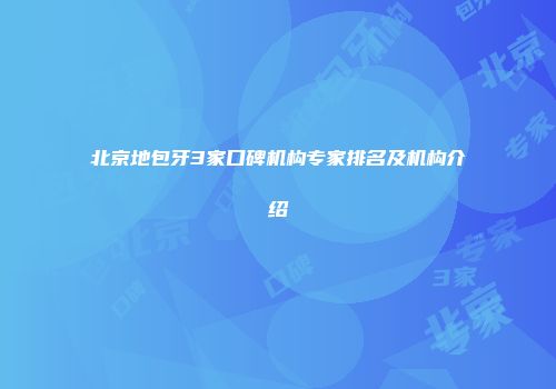 北京地包牙3家口碑机构专家排名及机构介绍