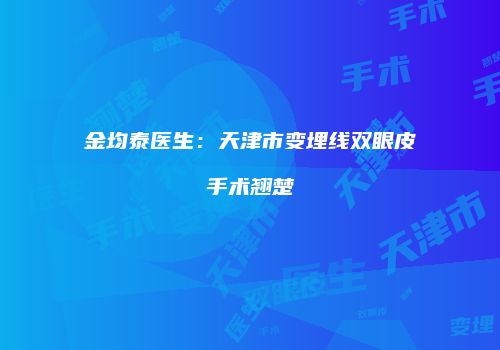 金均泰医生：天津市变埋线双眼皮手术翘楚