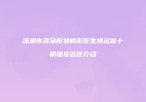 深圳市耳朵形状畸形医生排名前十明细及名医介绍