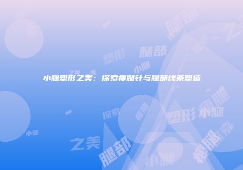 小腿塑形之美：探索瘦腿针与腿部线条塑造
