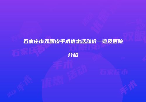 石家庄市双眼皮手术优惠活动价一览及医院介绍