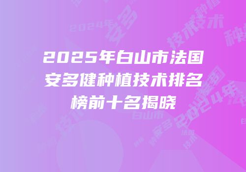 2025年白山市法国安多健种植技术排名榜前十名揭晓