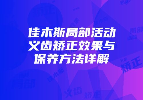 佳木斯局部活动义齿矫正效果与保养方法详解