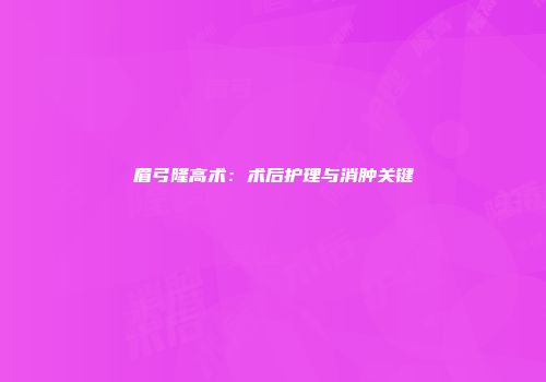 眉弓隆高术：术后护理与消肿关键