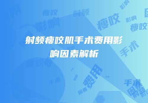 射频瘦咬肌手术费用影响因素解析