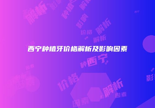 西宁种植牙价格解析及影响因素