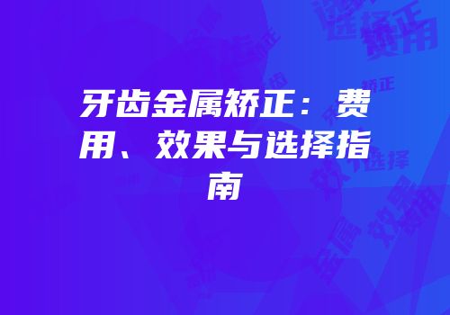 牙齿金属矫正：费用、效果与选择指南