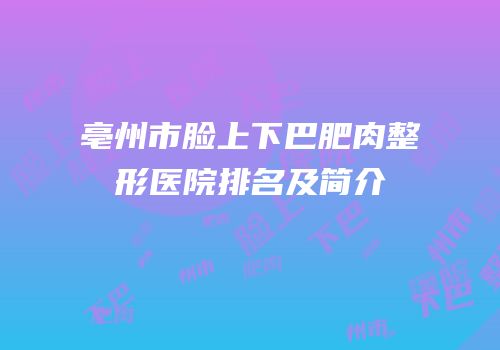 亳州市脸上下巴肥肉整形医院排名及简介