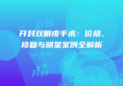 开封双眼皮手术：价格、修复与明星案例全解析