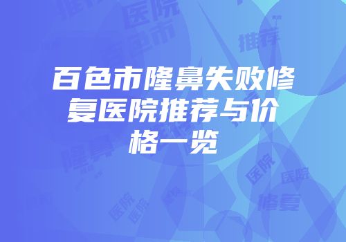 百色市隆鼻失败修复医院推荐与价格一览