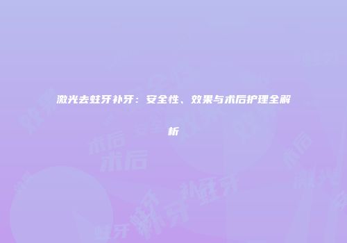 激光去蛀牙补牙：安全性、效果与术后护理全解析