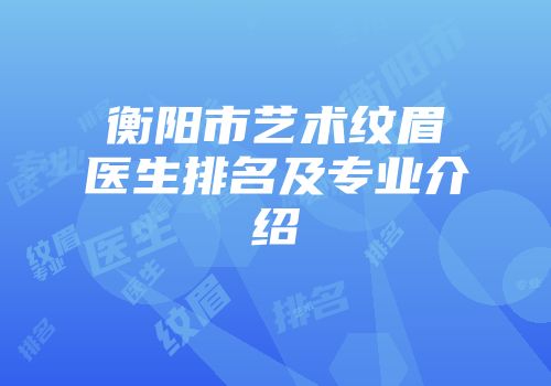 衡阳市艺术纹眉医生排名及专业介绍