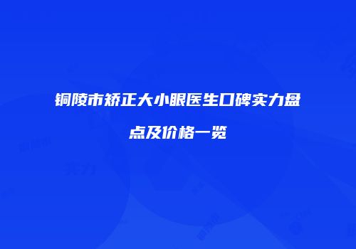 铜陵市矫正大小眼医生口碑实力盘点及价格一览
