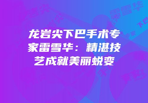 龙岩尖下巴手术专家雷雪华：精湛技艺成就美丽蜕变