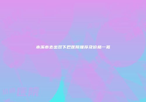 本溪市去出双下巴医院推荐及价格一览