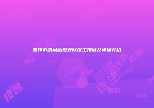 焦作市眼角晒斑去除医生排名及详细介绍