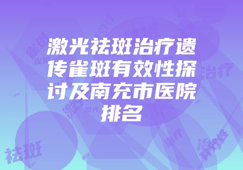 激光祛斑治疗遗传雀斑有效性探讨及南充市医院排名