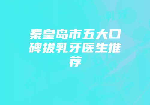 秦皇岛市五大口碑拔乳牙医生推荐