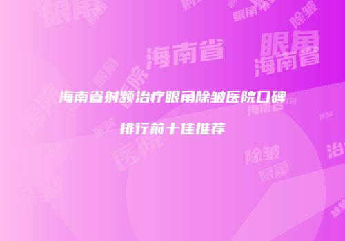 海南省射频治疗眼角除皱医院口碑排行前十佳推荐