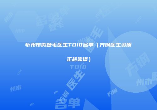 忻州市假睫毛医生TO10名单（方钢医生资质正规靠谱）