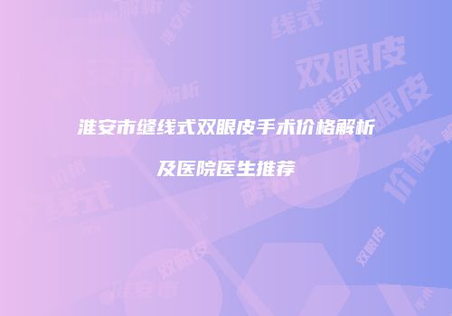 淮安市缝线式双眼皮手术价格解析及医院医生推荐