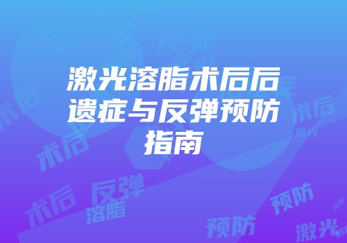 激光溶脂术后后遗症与反弹预防指南