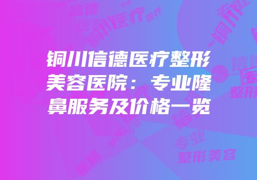 铜川信德医疗整形美容医院：专业隆鼻服务及价格一览