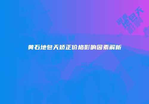 黄石地包天矫正价格影响因素解析
