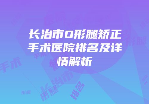 长治市O形腿矫正手术医院排名及详情解析