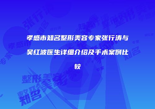 孝感市知名整形美容专家张行涛与吴红波医生详细介绍及手术案例比较