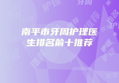南平市牙周护理医生排名前十推荐